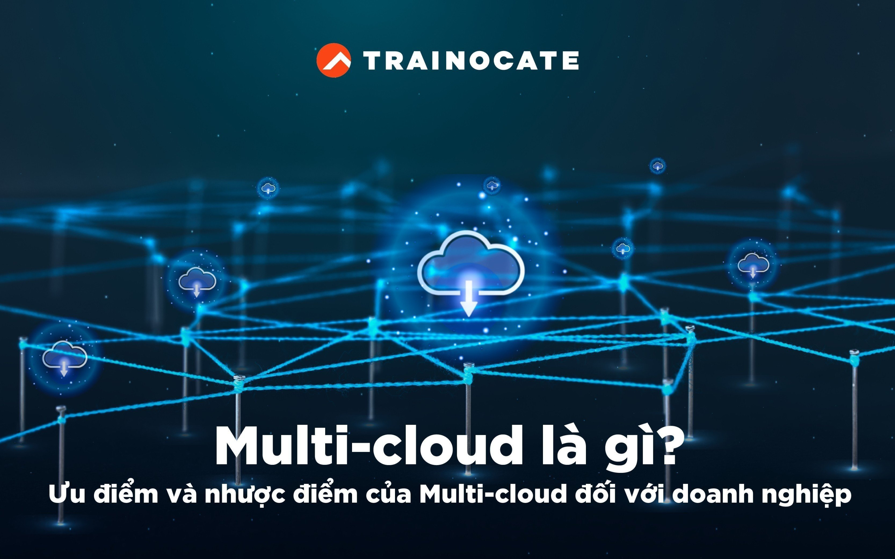 Multi-Cloud là gì? Ưu điểm và nhược điểm của Multi-cloud đối với doanh nghiệp?