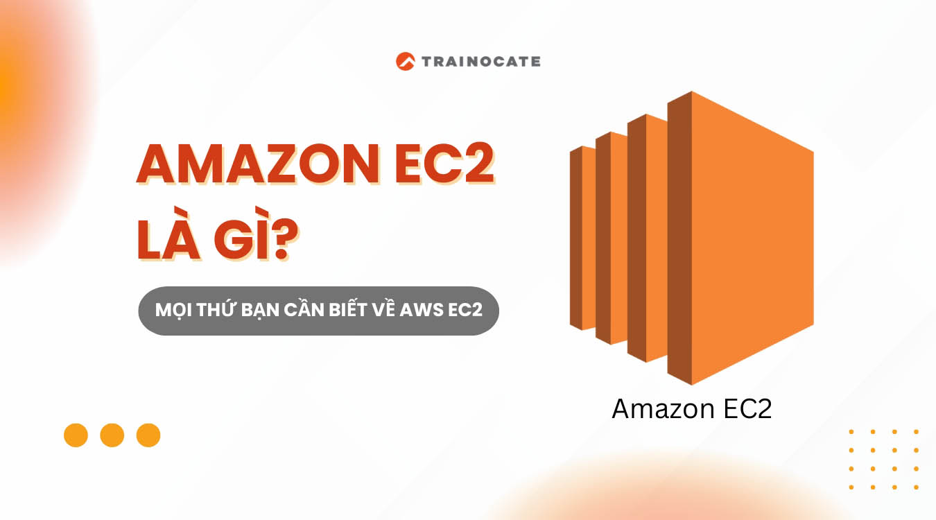 Amazon EC2 là gì? Mọi thứ bạn cần biết về EC2