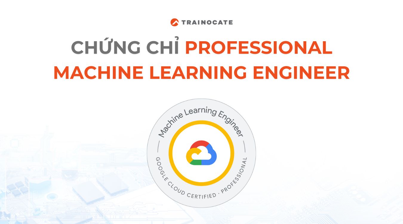 Tìm hiểu về chứng chỉ Professional Machine Learning Engineer