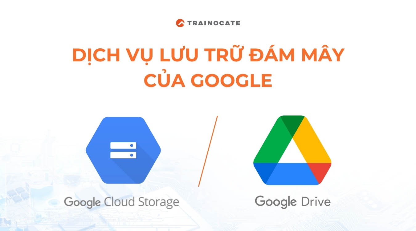 Phân biệt dịch vụ lưu trữ đám mây của Google - Google Cloud Storage và Google Drive
