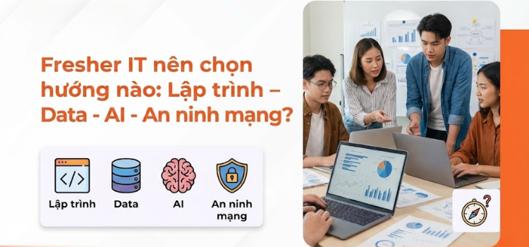 Fresher IT nên chọn hướng nào: Lập trình – Data – AI – An ninh mạng?
