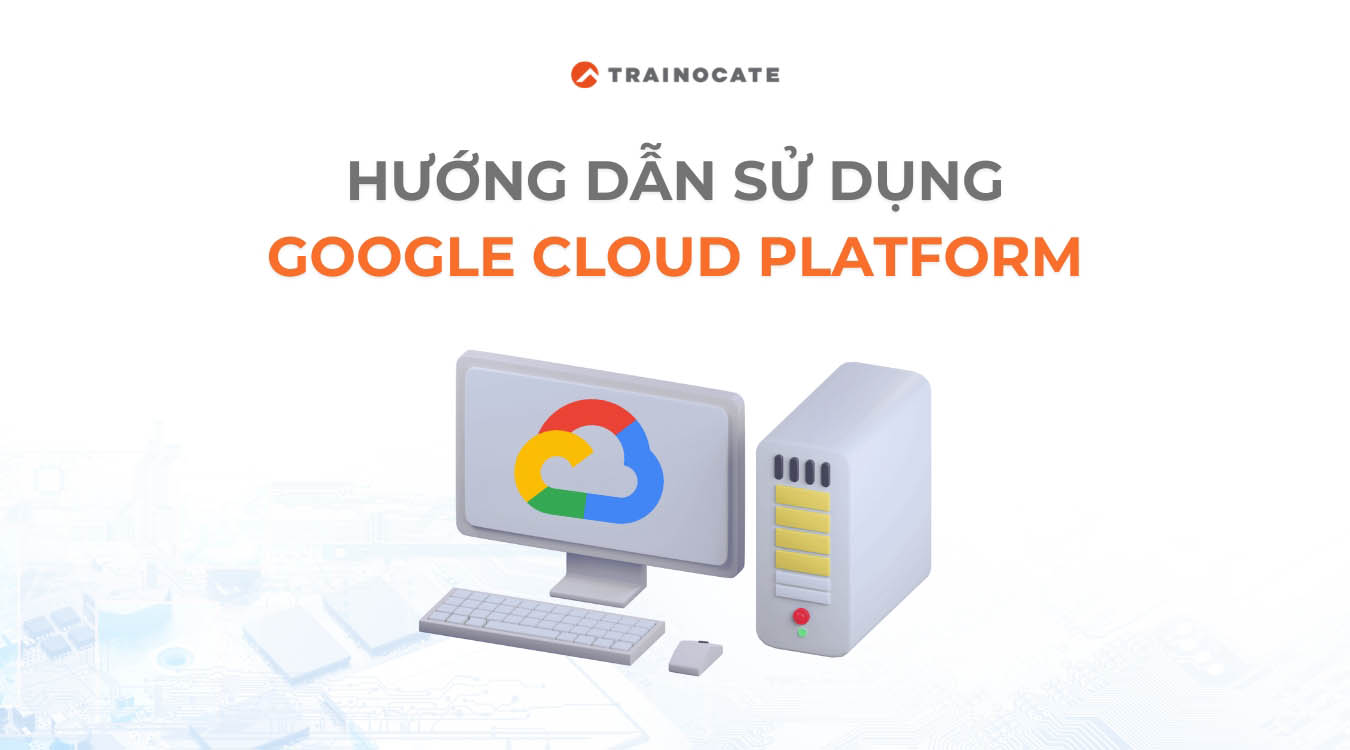Tổng quan hướng dẫn sử dụng Google Cloud Platform