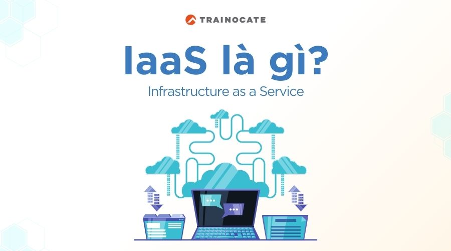 IaaS là gì? Những điều bạn cần biết về IaaS