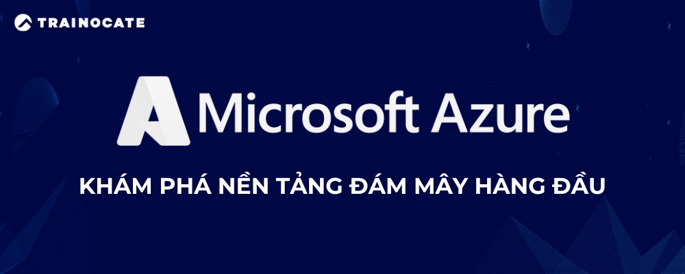 Microsoft Azure là gì? Vì sao doanh nghiệp nên dùng Azure