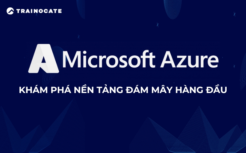 Microsoft Azure là gì? Tìm hiểu về Microsoft Azure từ A-Z