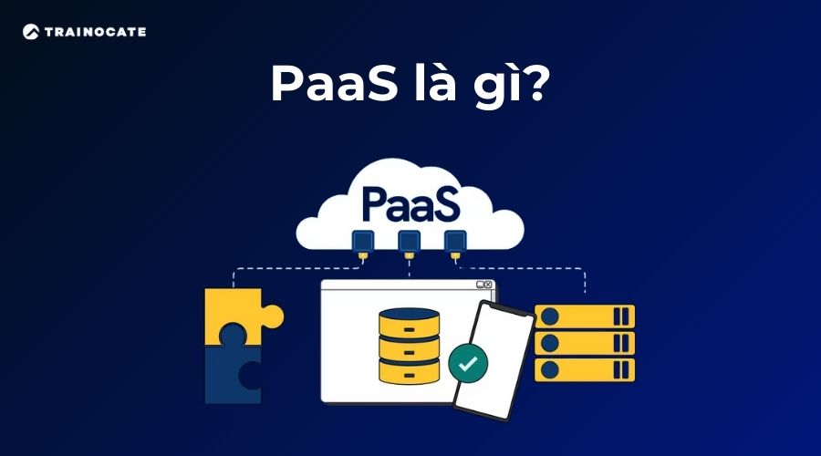 PaaS là gì? 3 điều bạn cần biết về PaaS