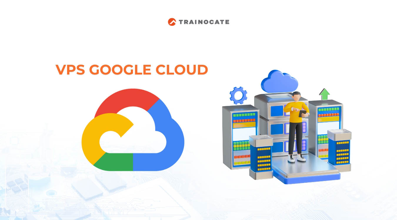 VPS Google Cloud là gì? Tổng quan từ A-Z về VPS Google Cloud