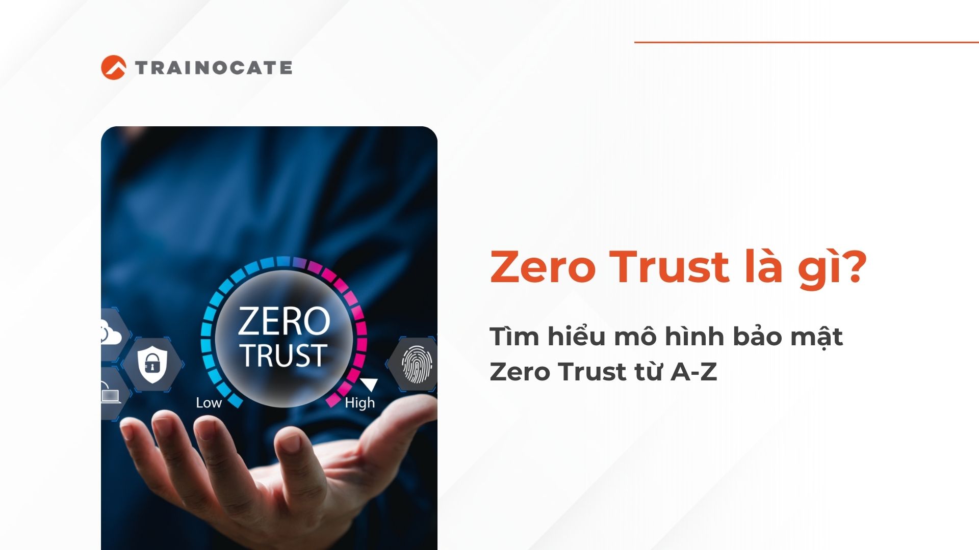 Zero Trust là gì? Tìm hiểu mô hình bảo mật Zero Trust từ A-Z