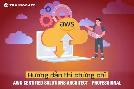 Hướng dẫn thi chứng chỉ AWS Certified Solutions Architect - Professional.