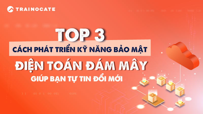 Top 3 cach phat trien ky nang bao mat dien toan dam may