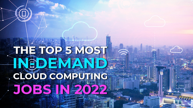 The top 5 most in-demand cloud computing jobs in 2022
